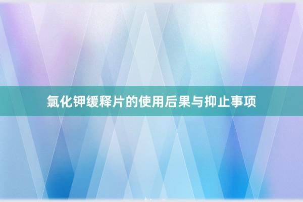 氯化钾缓释片的使用后果与抑止事项