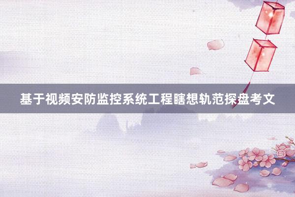 基于视频安防监控系统工程瞎想轨范探盘考文