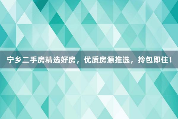 宁乡二手房精选好房，优质房源推选，拎包即住！