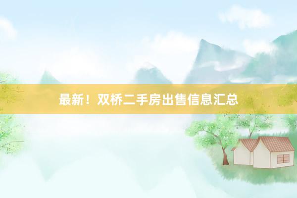 最新！双桥二手房出售信息汇总